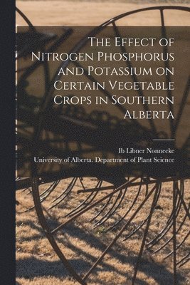 bokomslag The Effect of Nitrogen Phosphorus and Potassium on Certain Vegetable Crops in Southern Alberta