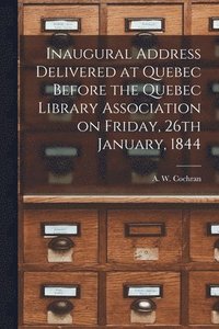 bokomslag Inaugural Address Delivered at Quebec Before the Quebec Library Association on Friday, 26th January, 1844 [microform]