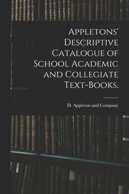 Appletons' Descriptive Catalogue of School Academic and Collegiate Text-books. 1