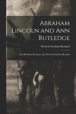 bokomslag Abraham Lincoln and Ann Rutledge; an Old Salem Romance [by] Percival Graham Rennick