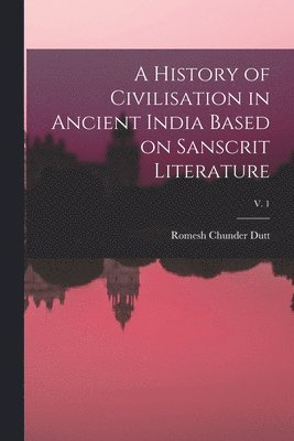 History of Civilisation in Ancient India Based on Sanscrit Literature; v. 1