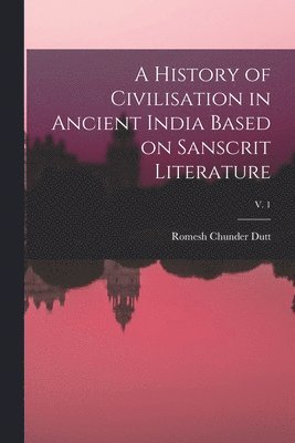 A History of Civilisation in Ancient India Based on Sanscrit Literature; v. 1 1