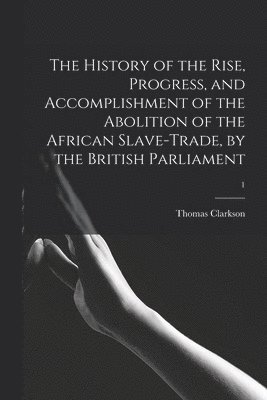 History of the Rise, Progress, and Accomplishment of the Abolition of the African Slave-trade, by the British Parliament; 1