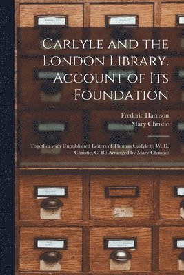 Carlyle and the London Library. Account of Its Foundation 1