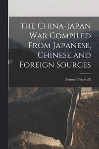 bokomslag The China-Japan War Compiled From Japanese, Chinese and Foreign Sources