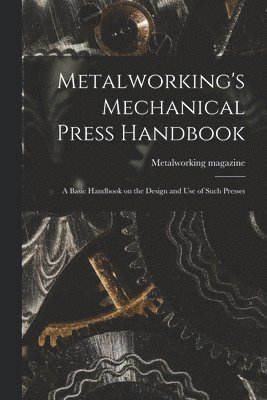 Metalworking's Mechanical Press Handbook: a Basic Handbook on the Design and Use of Such Presses 1