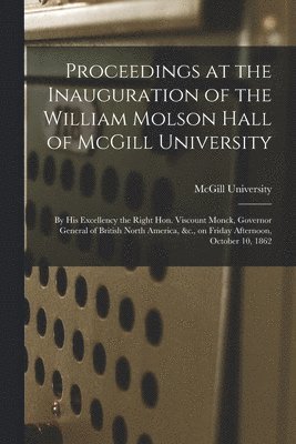 Proceedings at the Inauguration of the William Molson Hall of McGill University [microform] 1