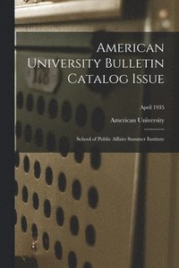 bokomslag American University Bulletin Catalog Issue: School of Public Affairs Summer Institute; April 1935