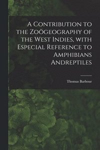 bokomslag A Contribution to the Zogeography of the West Indies, With Especial Reference to Amphibians Andreptiles