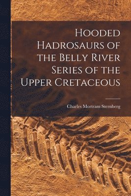 Hooded Hadrosaurs of the Belly River Series of the Upper Cretaceous 1