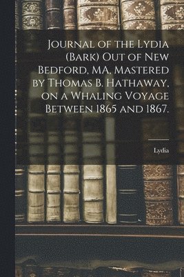 Journal of the Lydia (Bark) out of New Bedford, MA, Mastered by Thomas B. Hathaway, on a Whaling Voyage Between 1865 and 1867.