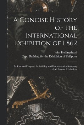 John Hollingshead, Capt Building for the Ex Phillpotts - Concise History of the International Exhibition of L862, Häftad