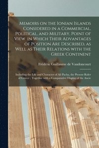 bokomslag Memoirs on the Ionian Islands Considered in a Commercial, Political, and Military, Point of View in Which Their Advantages of Position Are Described, as Well as Their Relations With the Greek