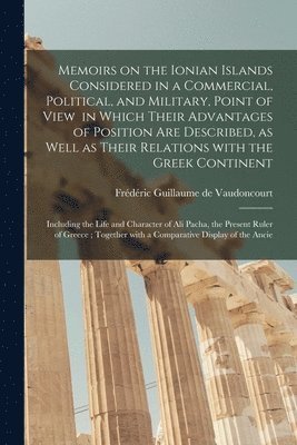 Frédéric Guillaume de Vaudoncourt - Memoirs on the Ionian Islands Considered in a Commercial, Political, and Military, Point of View in Which Their Advantages of Position Are Described, as Well as Their Relations With the Greek Continent; Including the Life and Character of Ali Pacha, ..., Häftad