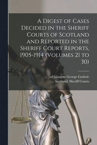 bokomslag A Digest of Cases Decided in the Sheriff Courts of Scotland and Reported in the Sheriff Court Reports, 1905-1914 (volumes 21 to 30)