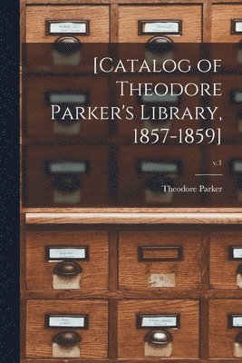 Theodore 1810-1860 Parker, Theodore Parker - [Catalog of Theodore Parker's Library, 1857-1859]; v.1, Häftad
