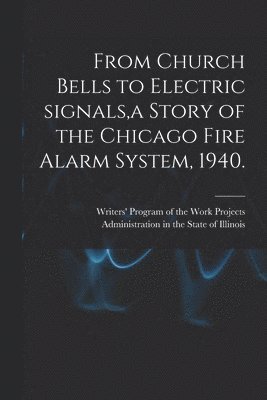bokomslag From Church Bells to Electric Signals, a Story of the Chicago Fire Alarm System, 1940.