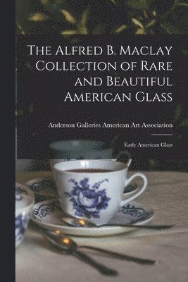 The Alfred B. Maclay Collection of Rare and Beautiful American Glass; Early American Glass 1