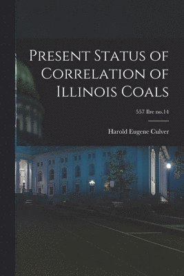 bokomslag Present Status of Correlation of Illinois Coals; 557 Ilre no.14