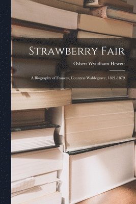 Strawberry Fair: a Biography of Frances, Countess Waldegrave, 1821-1879 1