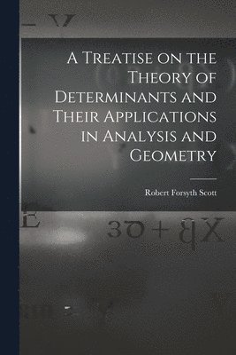 Robert Forsyth 1849-1933 Scott, Robert Forsyth Scott - Treatise on the Theory of Determinants and Their Applications in Analysis and Geometry, Häftad