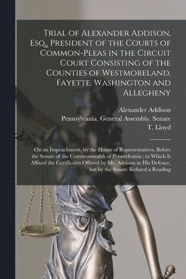 bokomslag Trial of Alexander Addison, Esq., President of the Courts of Common-Pleas in the Circuit Court Consisting of the Counties of Westmoreland, Fayette, Washington and Allegheny