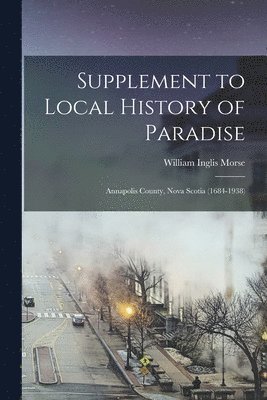 Supplement to Local History of Paradise: Annapolis County, Nova Scotia (1684-1938) 1