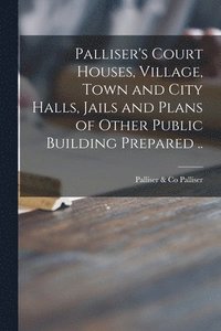 bokomslag Palliser's Court Houses, Village, Town and City Halls, Jails and Plans of Other Public Building Prepared ..