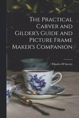 bokomslag The Practical Carver and Gilder's Guide and Picture Frame Maker's Companion