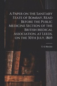 bokomslag Paper on the Sanitary State of Bombay, Read Before the Public Medicine Section of the British Medical Association, at Leeds, on the 30th July, 1869