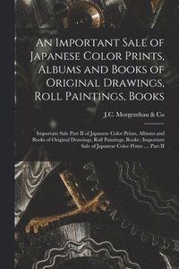 bokomslag An Important Sale of Japanese Color Prints, Albums and Books of Original Drawings, Roll Paintings, Books; Important Sale Part II of Japanese Color Pri