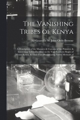 The Vanishing Tribes of Kenya: a Description of the Manners & Customs of the Primitive & Interesting Tribes Dwelling on the Vast Southern Slopes of M, Häftad
