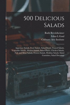 500 Delicious Salads: Appetizer Salads, Fruit Salads, Salad Bowls, Tossed Salads, Vegetable Salads, Molded Salads, Salad Plates, Chicken Sal 1