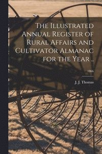 bokomslag The Illustrated Annual Register of Rural Affairs and Cultivator Almanac for the Year ..; 1866