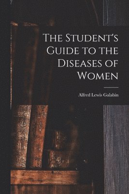 The Student's Guide to the Diseases of Women [electronic Resource] 1