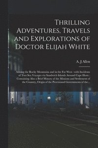 bokomslag Thrilling Adventures, Travels and Explorations of Doctor Elijah White [microform]