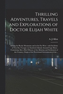 bokomslag Thrilling Adventures, Travels and Explorations of Doctor Elijah White [microform]