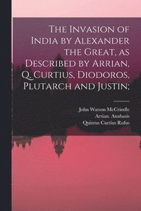 bokomslag The Invasion of India by Alexander the Great [microform], as Described by Arrian, Q. Curtius, Diodoros, Plutarch and Justin;