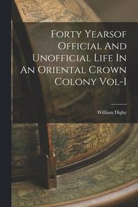 bokomslag Forty Yearsof Official And Unofficial Life In An Oriental Crown Colony Vol-I