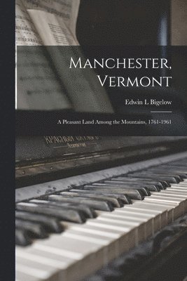 Manchester, Vermont: a Pleasant Land Among the Mountains, 1761-1961 1