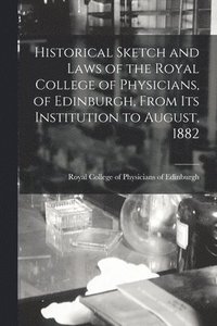 bokomslag Historical Sketch and Laws of the Royal College of Physicians, of Edinburgh, From Its Institution to August, 1882