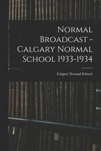 bokomslag Normal Broadcast - Calgary Normal School 1933-1934