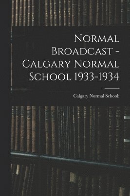 Normal Broadcast - Calgary Normal School 1933-1934 1