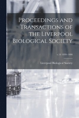 Proceedings and Transactions of the Liverpool Biological Society; v.14 1899-1900 1