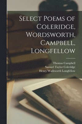 Thomas 1777-1844 Campbell, Samuel Taylor 1772-1834 Coleridge, Henry Wadsworth 1807-1882 Longfellow - Select Poems of Coleridge, Wordsworth, Campbell, Longfellow [microform], Häftad