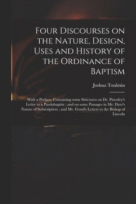 Four Discourses on the Nature, Design, Uses and History of the Ordinance of Baptism 1