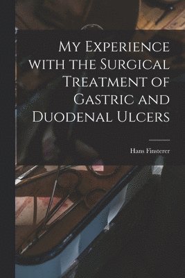 bokomslag My Experience With the Surgical Treatment of Gastric and Duodenal Ulcers