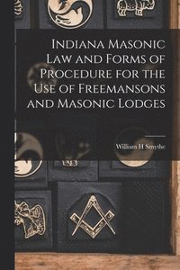 bokomslag Indiana Masonic Law and Forms of Procedure for the Use of Freemansons and Masonic Lodges