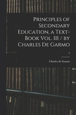 bokomslag Principles of Secondary Education, a Text-book Vol. III / by Charles De Garmo; 3