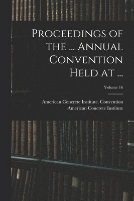 Proceedings of the ... Annual Convention Held at ...; Volume 16 1